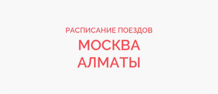 Как добраться на поезде из Алматы в Москву: маршруты, расписание и билеты